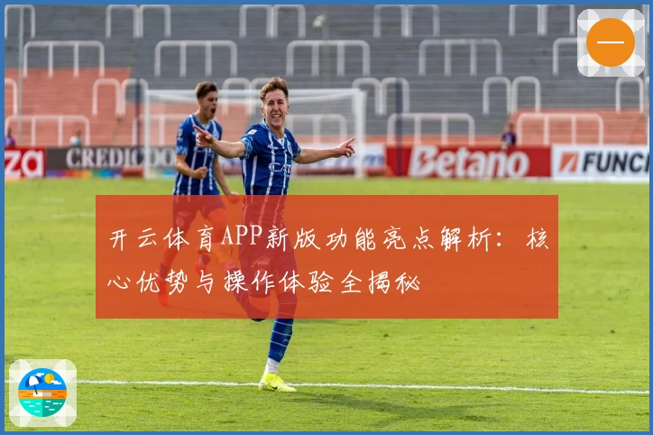 开云体育APP新版功能亮点解析：核心优势与操作体验全揭秘