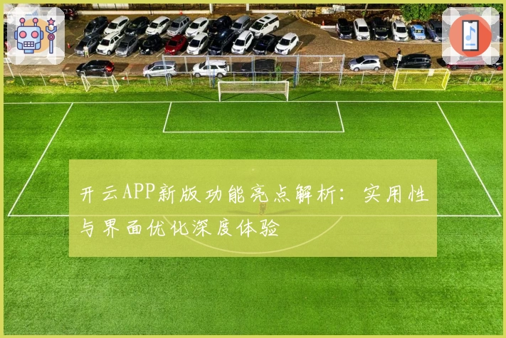 开云APP新版功能亮点解析：实用性与界面优化深度体验