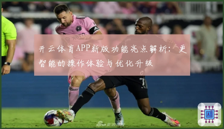 开云体育APP新版功能亮点解析：更智能的操作体验与优化升级