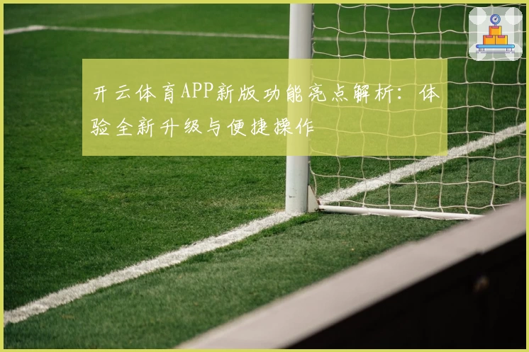 开云体育APP新版功能亮点解析：体验全新升级与便捷操作