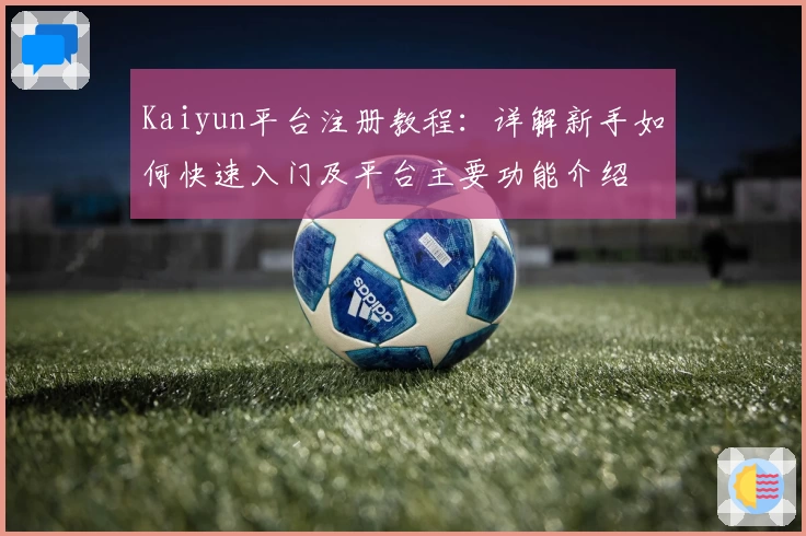 Kaiyun平台注册教程：详解新手如何快速入门及平台主要功能介绍