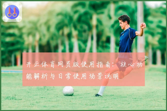 开云体育网页版使用指南：核心功能解析与日常使用场景说明