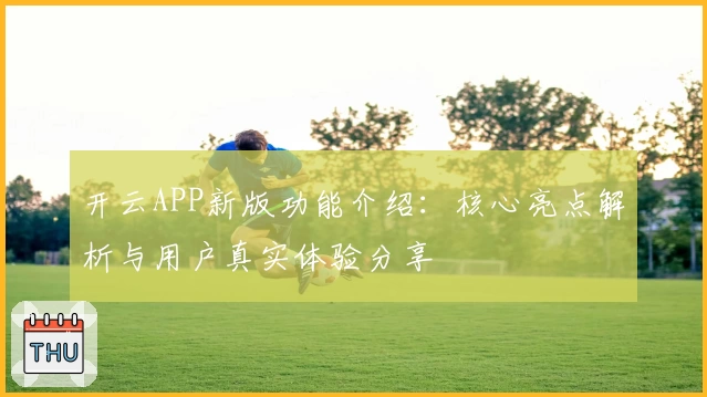 开云APP新版功能介绍：核心亮点解析与用户真实体验分享
