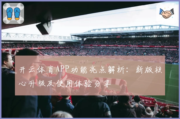 开云体育APP功能亮点解析：新版核心升级及使用体验分享