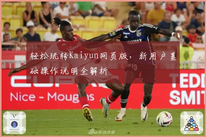 轻松玩转Kaiyun网页版，新用户基础操作说明全解析