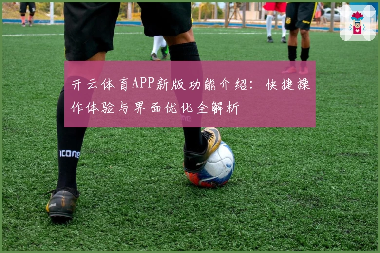 开云体育APP新版功能介绍：快捷操作体验与界面优化全解析