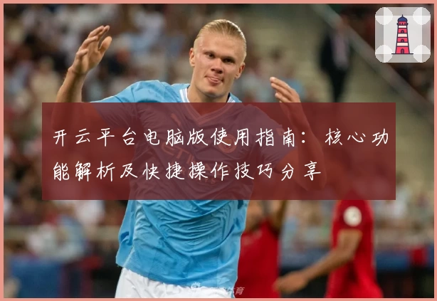 开云平台电脑版使用指南：核心功能解析及快捷操作技巧分享