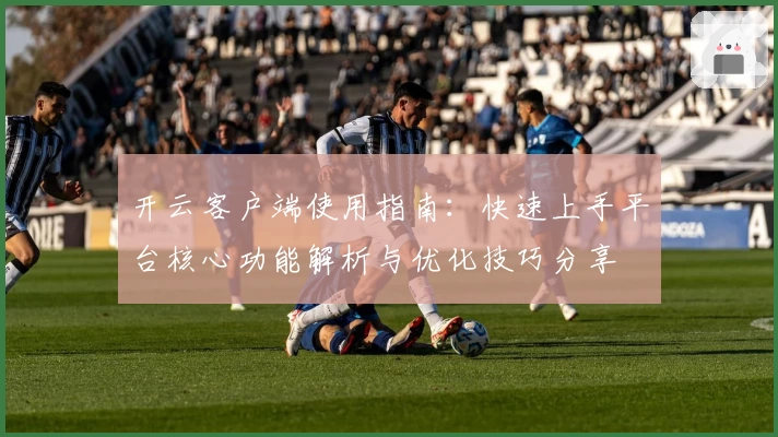 开云客户端使用指南：快速上手平台核心功能解析与优化技巧分享