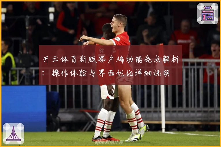 开云体育新版客户端功能亮点解析：操作体验与界面优化详细说明