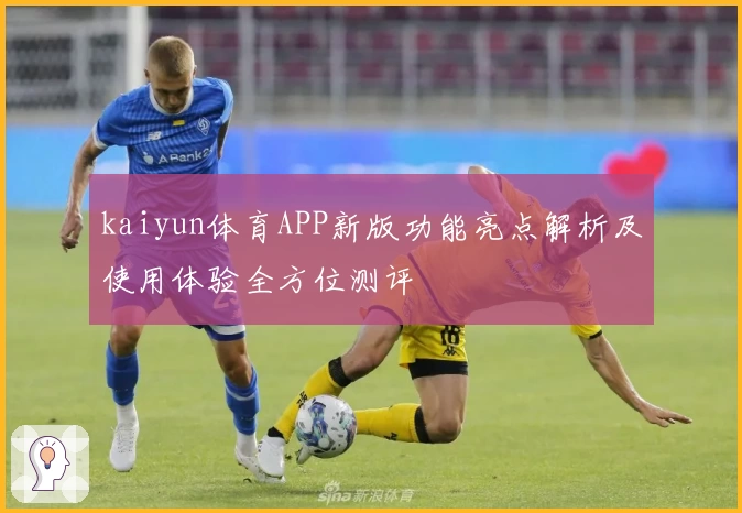 kaiyun体育APP新版功能亮点解析及使用体验全方位测评