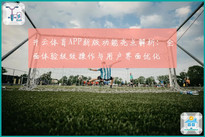 开云体育APP新版功能亮点解析：全面体验极致操作与用户界面优化