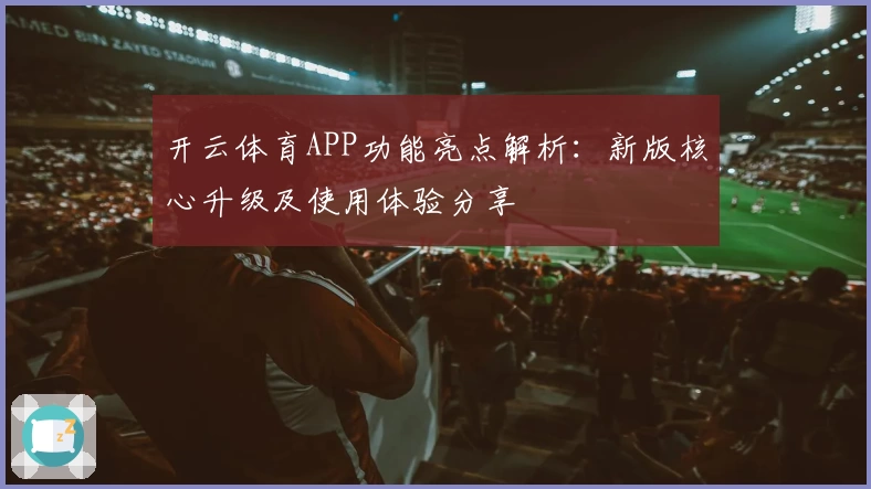 开云体育APP功能亮点解析：新版核心升级及使用体验分享