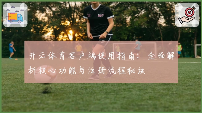 开云体育客户端使用指南：全面解析核心功能与注册流程秘诀